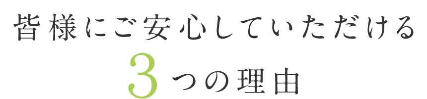 皆様にご安心していただける3つの理由