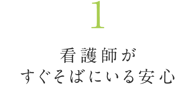 1.看護師がすぐそばにいる安心