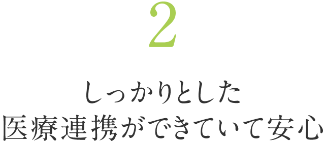 2.しっかりとした医療連携ができていて安心