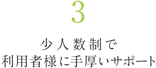 3.少人数制で利用者様に手厚いサポート